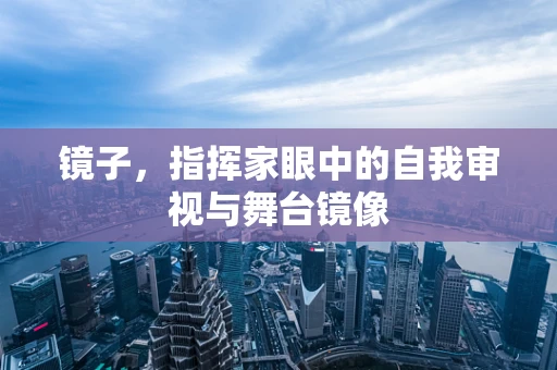 镜子，指挥家眼中的自我审视与舞台镜像