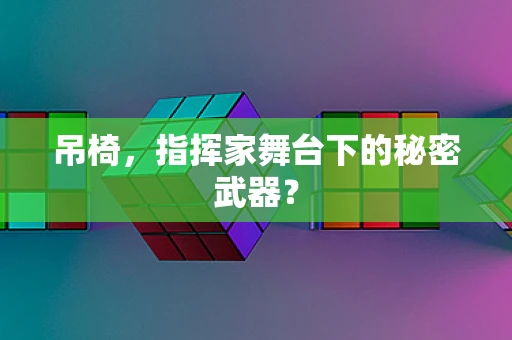 吊椅，指挥家舞台下的秘密武器？