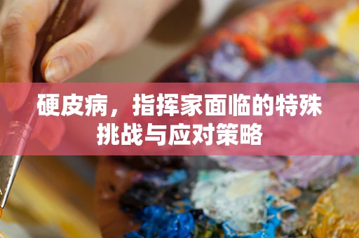 硬皮病，指挥家面临的特殊挑战与应对策略