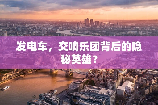 发电车，交响乐团背后的隐秘英雄？