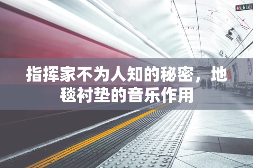 指挥家不为人知的秘密，地毯衬垫的音乐作用