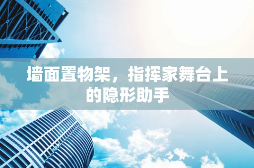 墙面置物架，指挥家舞台上的隐形助手