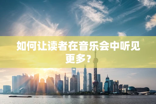 如何让读者在音乐会中听见更多？