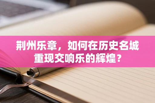 荆州乐章，如何在历史名城重现交响乐的辉煌？