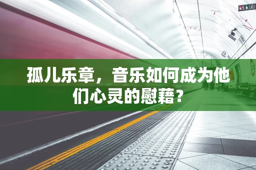 孤儿乐章，音乐如何成为他们心灵的慰藉？