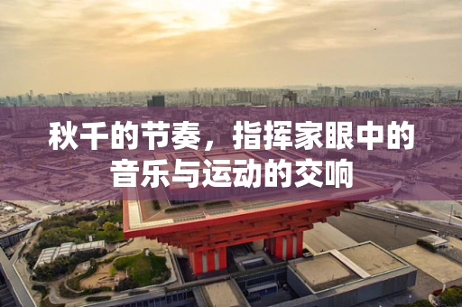 秋千的节奏，指挥家眼中的音乐与运动的交响