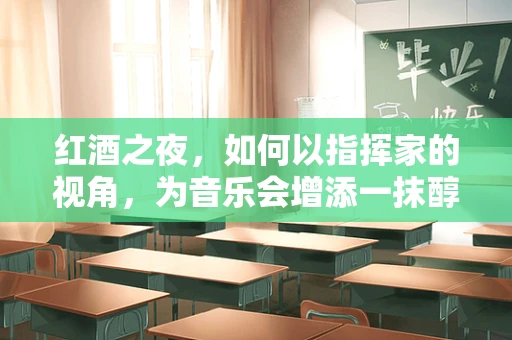 红酒之夜，如何以指挥家的视角，为音乐会增添一抹醇香？