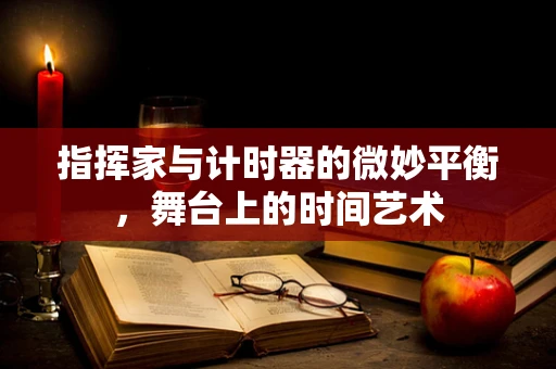 指挥家与计时器的微妙平衡，舞台上的时间艺术
