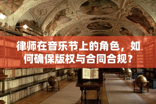 律师在音乐节上的角色，如何确保版权与合同合规？