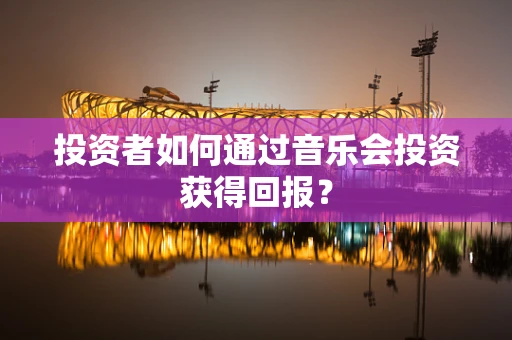 投资者如何通过音乐会投资获得回报？