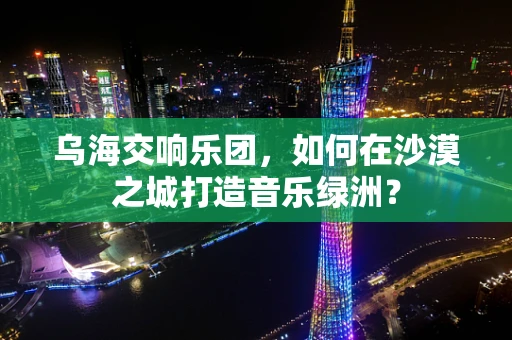 乌海交响乐团，如何在沙漠之城打造音乐绿洲？