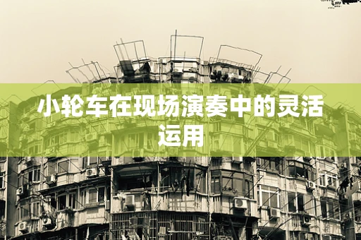 小轮车在现场演奏中的灵活运用