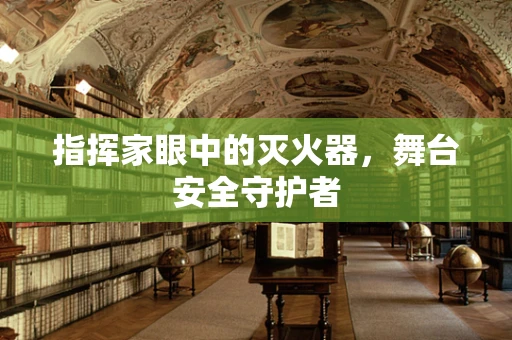 指挥家眼中的灭火器，舞台安全守护者