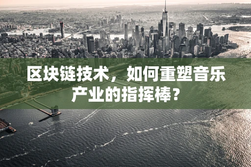 区块链技术，如何重塑音乐产业的指挥棒？