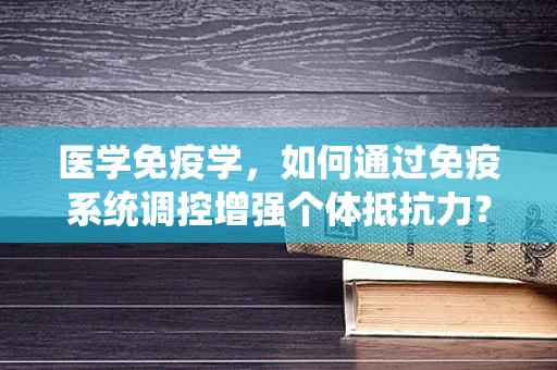 医学免疫学，如何通过免疫系统调控增强个体抵抗力？