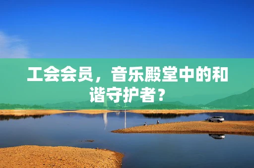 工会会员，音乐殿堂中的和谐守护者？