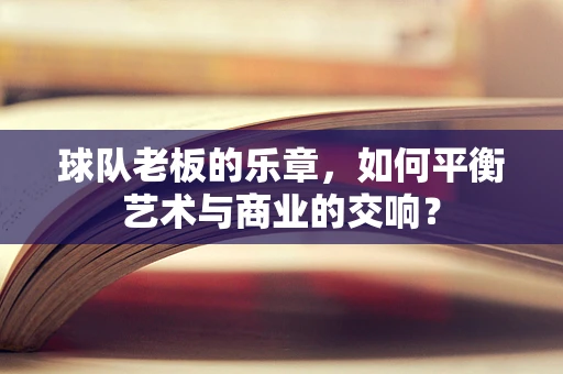 球队老板的乐章，如何平衡艺术与商业的交响？