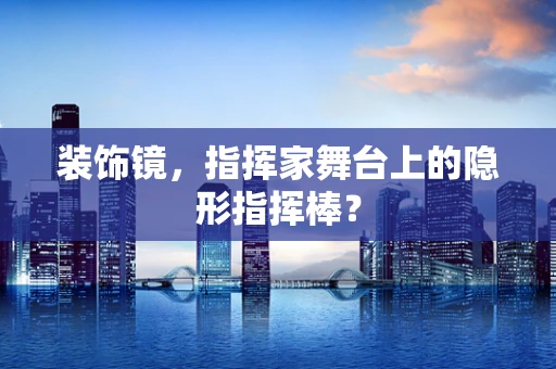装饰镜，指挥家舞台上的隐形指挥棒？