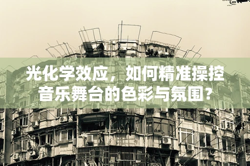 光化学效应，如何精准操控音乐舞台的色彩与氛围？