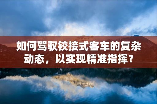 如何驾驭铰接式客车的复杂动态，以实现精准指挥？
