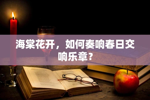 海棠花开，如何奏响春日交响乐章？