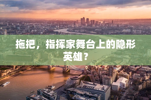 拖把，指挥家舞台上的隐形英雄？