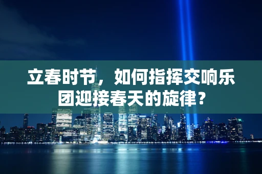 立春时节，如何指挥交响乐团迎接春天的旋律？