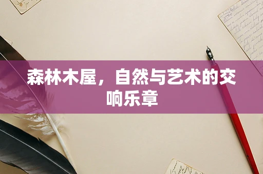 森林木屋，自然与艺术的交响乐章