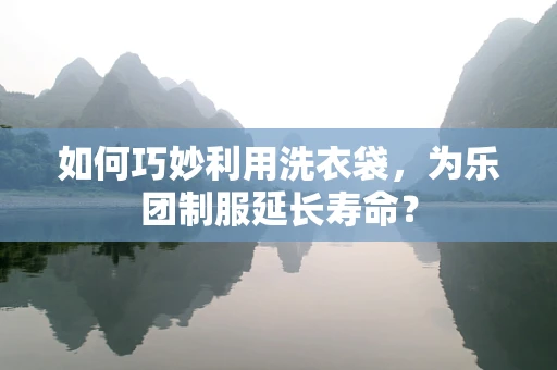 如何巧妙利用洗衣袋，为乐团制服延长寿命？