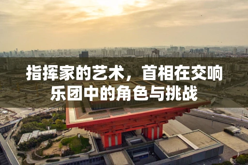 指挥家的艺术，首相在交响乐团中的角色与挑战