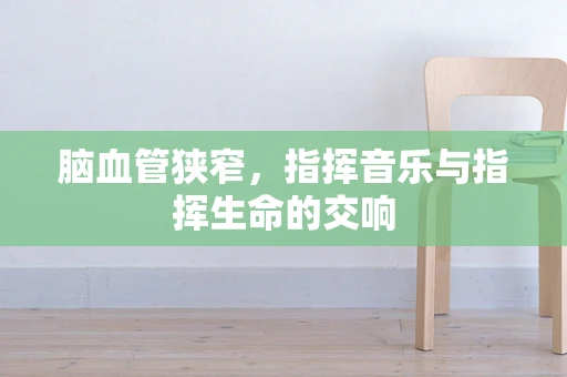 脑血管狭窄，指挥音乐与指挥生命的交响