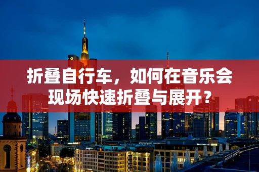 折叠自行车，如何在音乐会现场快速折叠与展开？