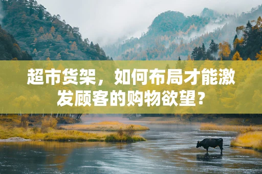 超市货架，如何布局才能激发顾客的购物欲望？