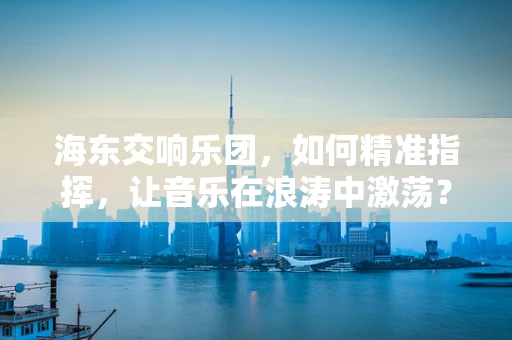 海东交响乐团，如何精准指挥，让音乐在浪涛中激荡？