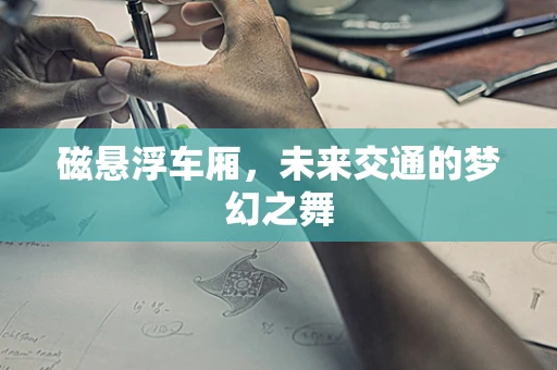 磁悬浮车厢，未来交通的梦幻之舞