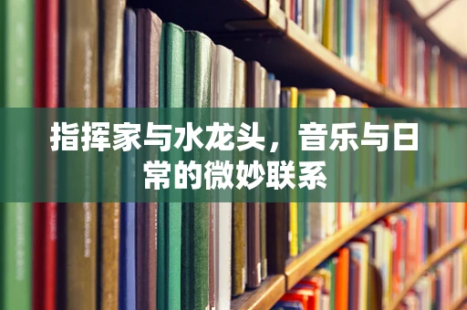 指挥家与水龙头，音乐与日常的微妙联系