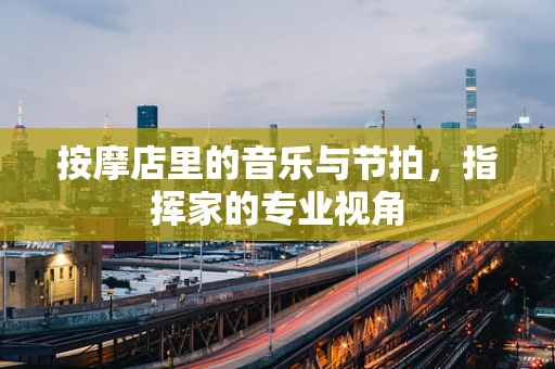 按摩店里的音乐与节拍，指挥家的专业视角