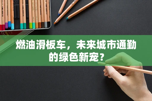 燃油滑板车，未来城市通勤的绿色新宠？