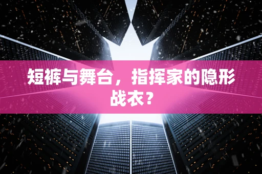 短裤与舞台，指挥家的隐形战衣？