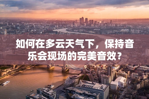 如何在多云天气下，保持音乐会现场的完美音效？