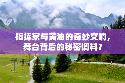 指挥家与黄油的奇妙交响，舞台背后的秘密调料？