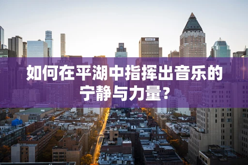 如何在平湖中指挥出音乐的宁静与力量？