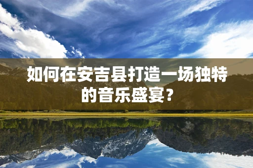 如何在安吉县打造一场独特的音乐盛宴？