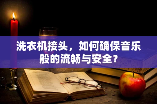 洗衣机接头，如何确保音乐般的流畅与安全？