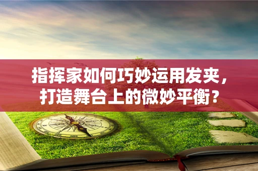 指挥家如何巧妙运用发夹，打造舞台上的微妙平衡？