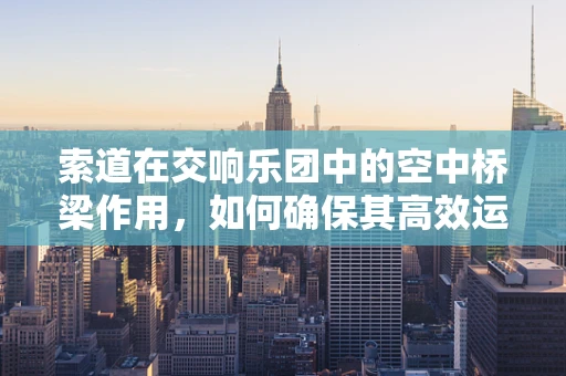 索道在交响乐团中的空中桥梁作用，如何确保其高效运行？