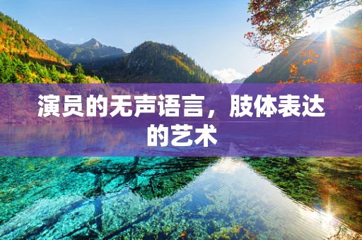 演员的无声语言，肢体表达的艺术