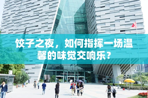 饺子之夜，如何指挥一场温馨的味觉交响乐？