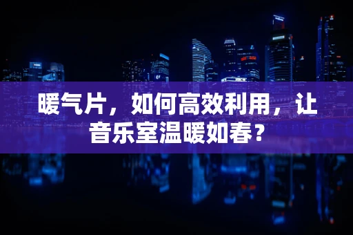 暖气片，如何高效利用，让音乐室温暖如春？