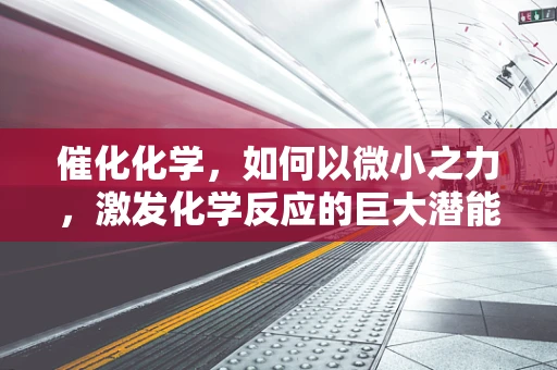 催化化学，如何以微小之力，激发化学反应的巨大潜能？